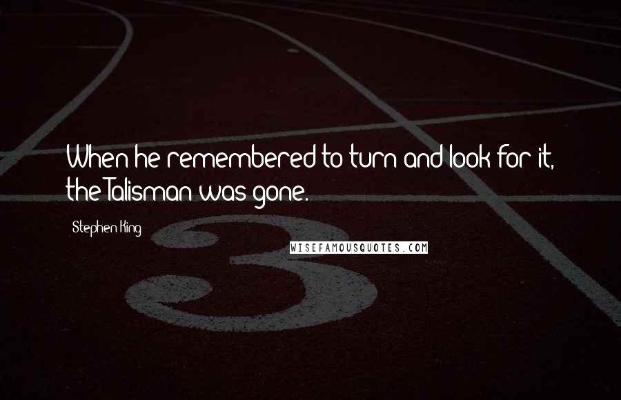 Stephen King Quotes: When he remembered to turn and look for it, the Talisman was gone.