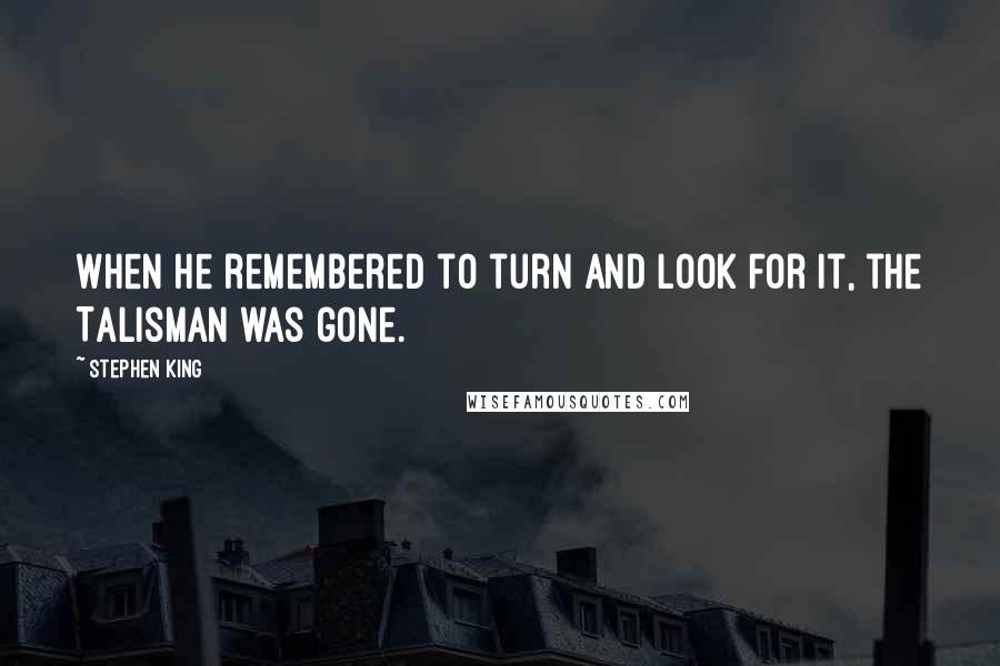 Stephen King Quotes: When he remembered to turn and look for it, the Talisman was gone.
