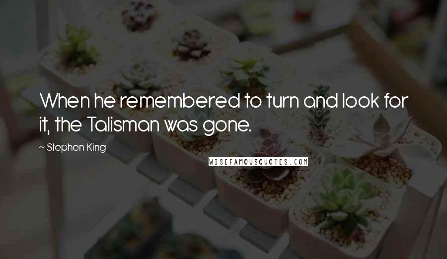 Stephen King Quotes: When he remembered to turn and look for it, the Talisman was gone.