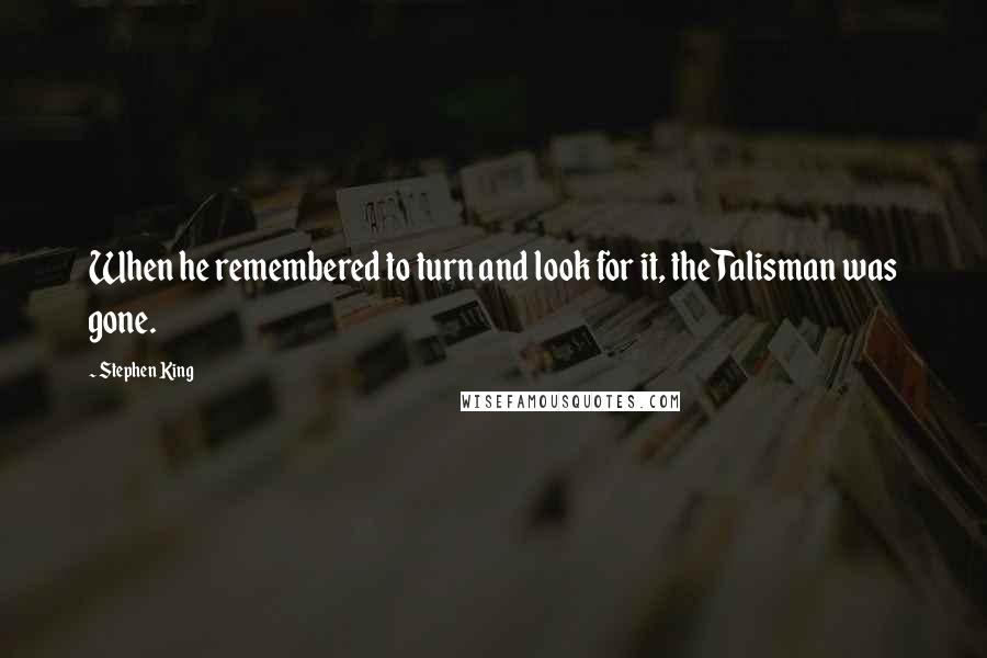 Stephen King Quotes: When he remembered to turn and look for it, the Talisman was gone.