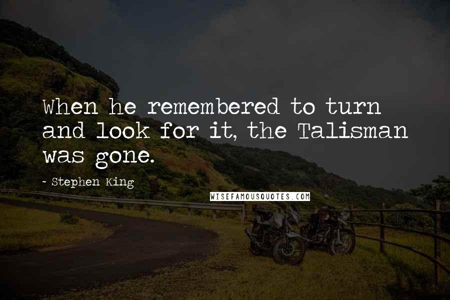 Stephen King Quotes: When he remembered to turn and look for it, the Talisman was gone.