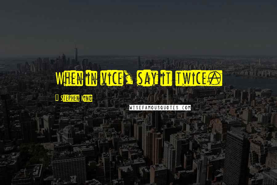 Stephen King Quotes: When in vice, say it twice.