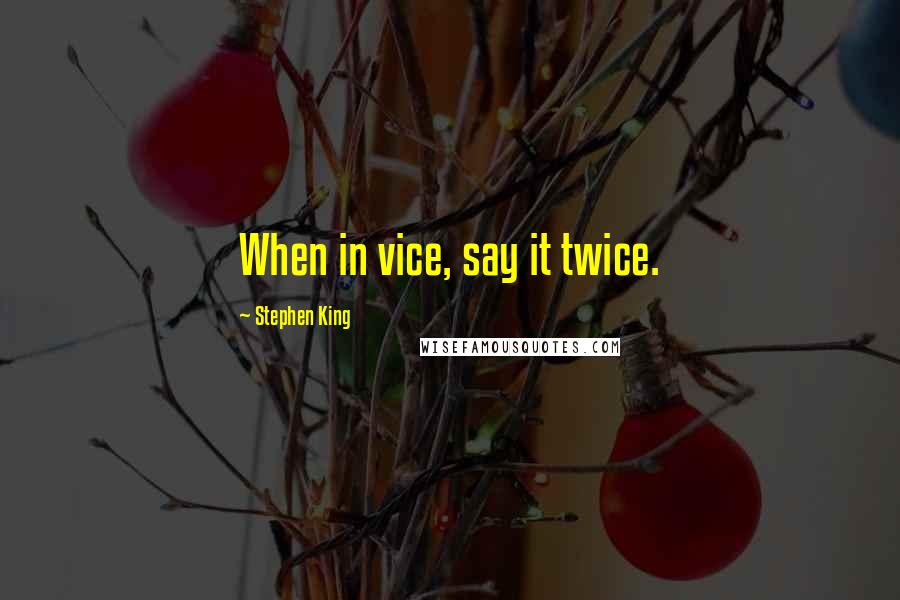 Stephen King Quotes: When in vice, say it twice.