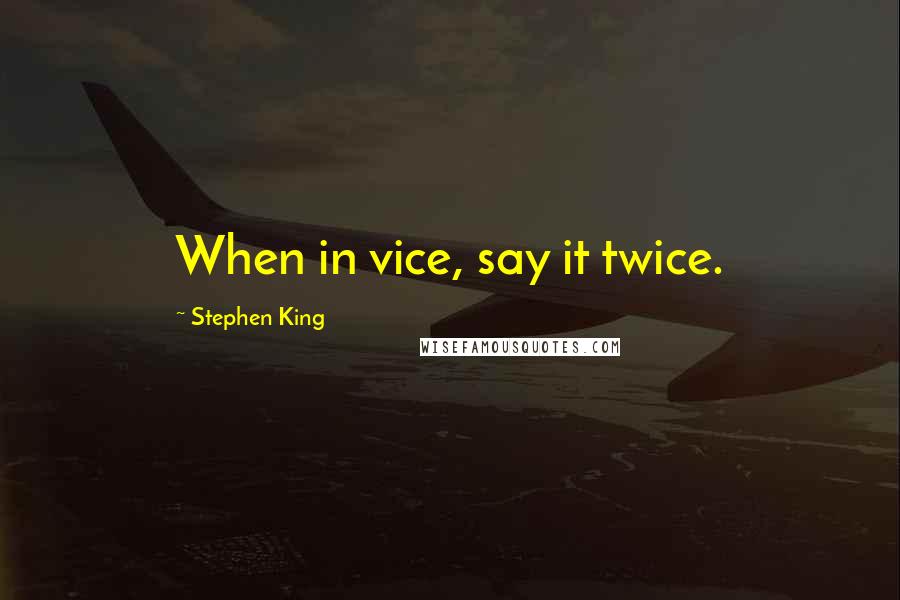 Stephen King Quotes: When in vice, say it twice.