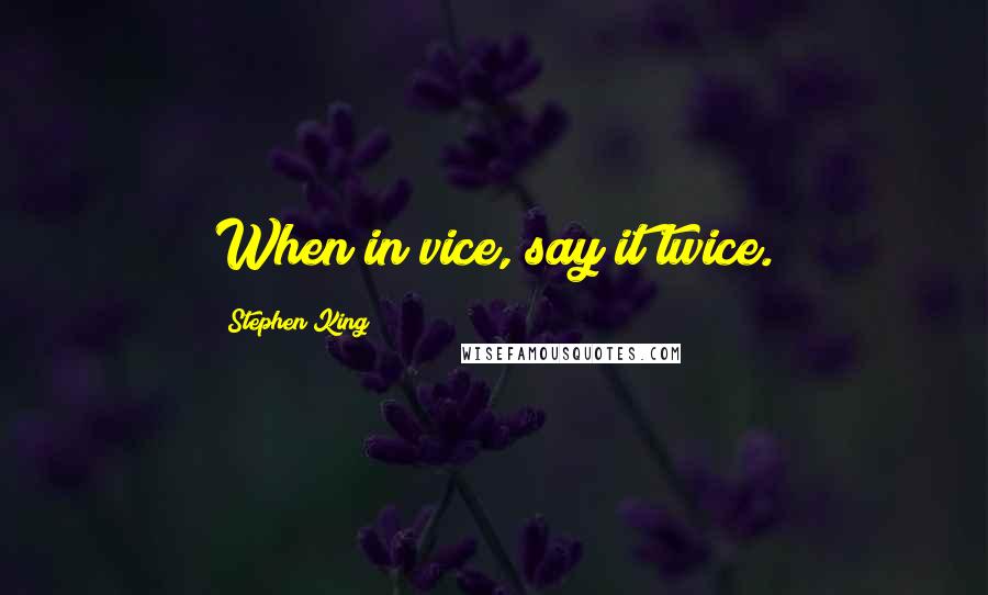 Stephen King Quotes: When in vice, say it twice.