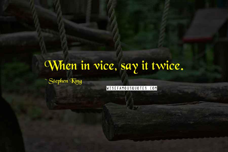 Stephen King Quotes: When in vice, say it twice.