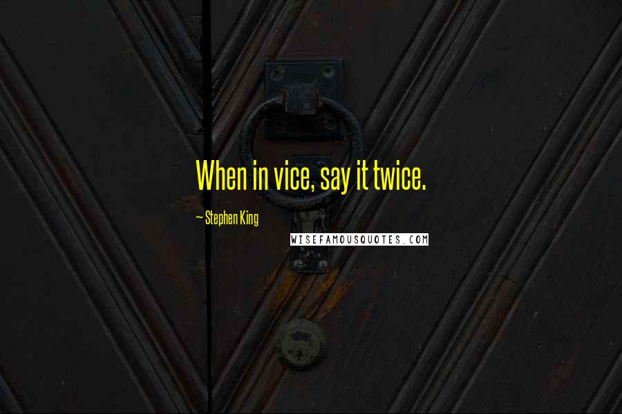Stephen King Quotes: When in vice, say it twice.