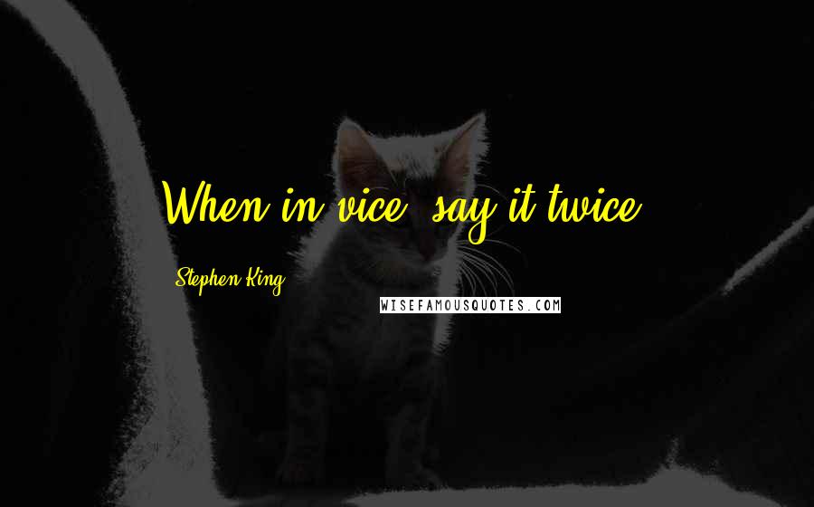 Stephen King Quotes: When in vice, say it twice.