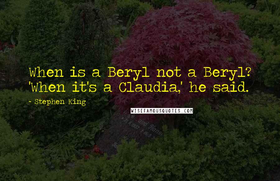 Stephen King Quotes: When is a Beryl not a Beryl? 'When it's a Claudia,' he said.