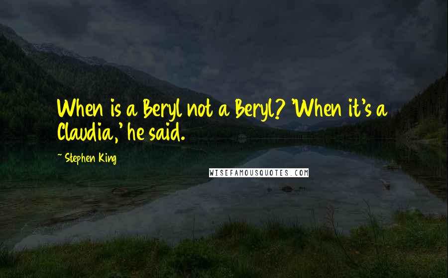 Stephen King Quotes: When is a Beryl not a Beryl? 'When it's a Claudia,' he said.