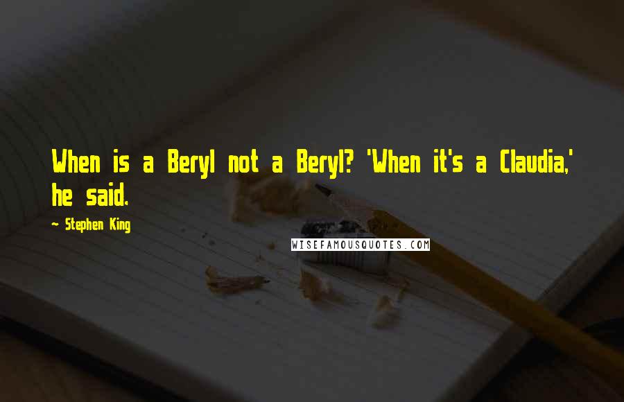 Stephen King Quotes: When is a Beryl not a Beryl? 'When it's a Claudia,' he said.