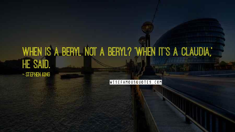 Stephen King Quotes: When is a Beryl not a Beryl? 'When it's a Claudia,' he said.
