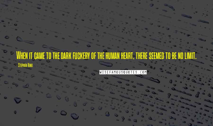 Stephen King Quotes: When it came to the dark fuckery of the human heart, there seemed to be no limit.