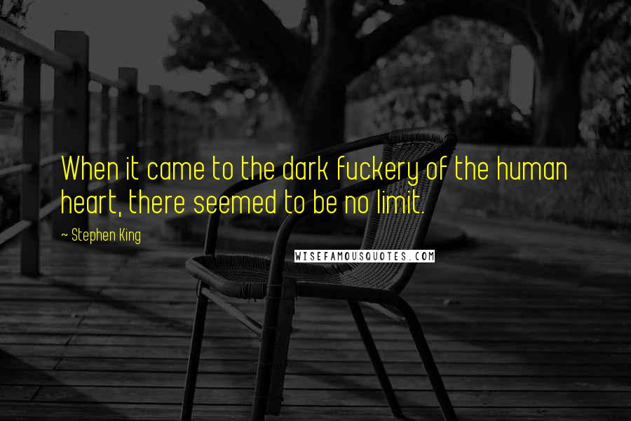 Stephen King Quotes: When it came to the dark fuckery of the human heart, there seemed to be no limit.