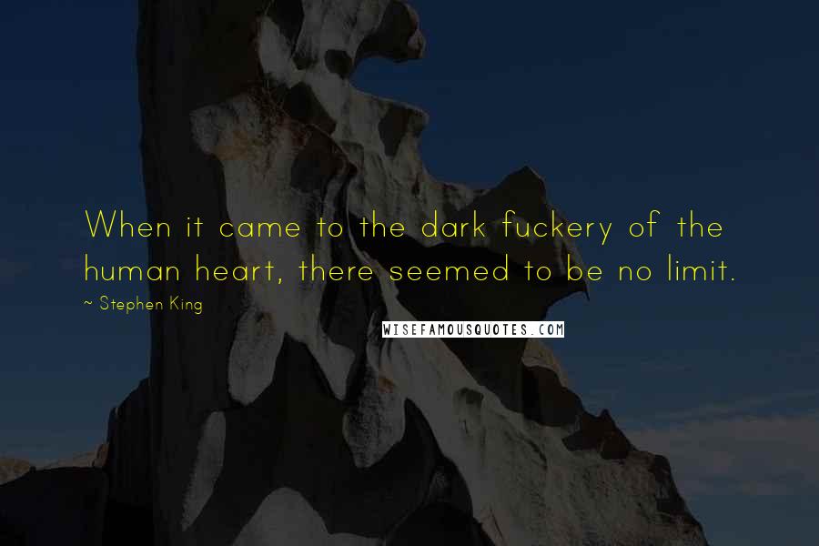 Stephen King Quotes: When it came to the dark fuckery of the human heart, there seemed to be no limit.