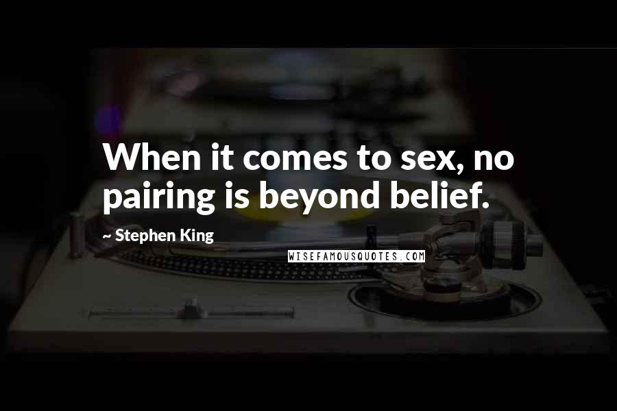 Stephen King Quotes: When it comes to sex, no pairing is beyond belief.