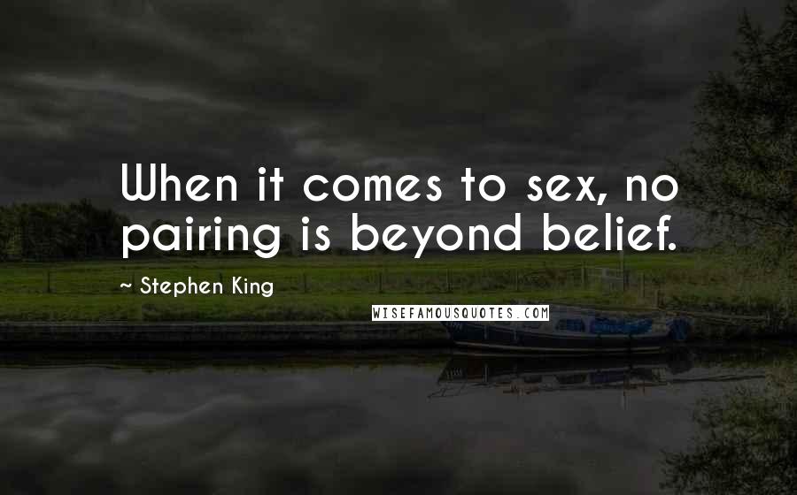 Stephen King Quotes: When it comes to sex, no pairing is beyond belief.