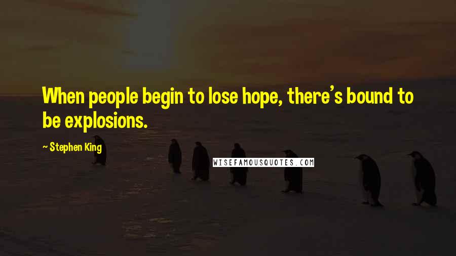 Stephen King Quotes: When people begin to lose hope, there's bound to be explosions.