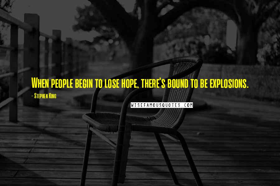 Stephen King Quotes: When people begin to lose hope, there's bound to be explosions.