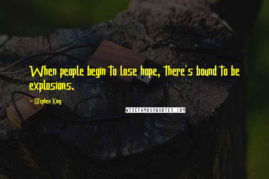 Stephen King Quotes: When people begin to lose hope, there's bound to be explosions.