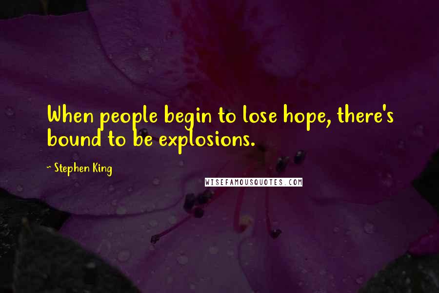 Stephen King Quotes: When people begin to lose hope, there's bound to be explosions.