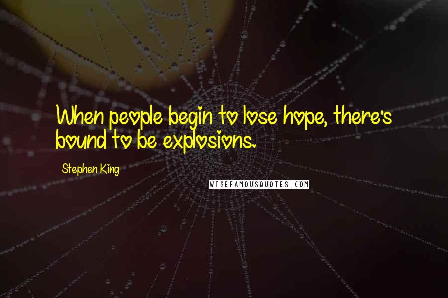 Stephen King Quotes: When people begin to lose hope, there's bound to be explosions.