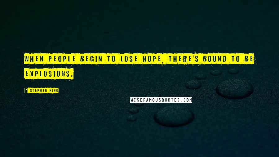 Stephen King Quotes: When people begin to lose hope, there's bound to be explosions.