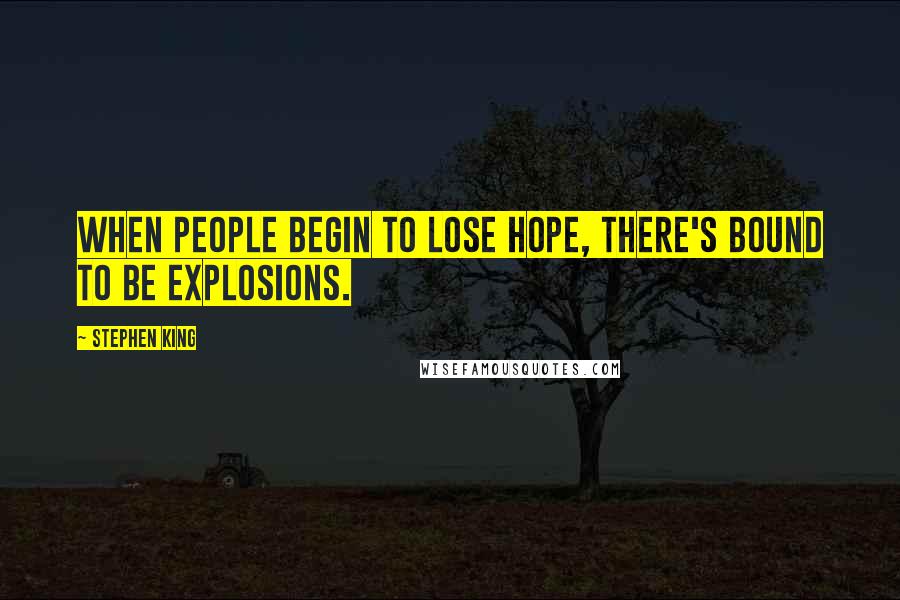 Stephen King Quotes: When people begin to lose hope, there's bound to be explosions.