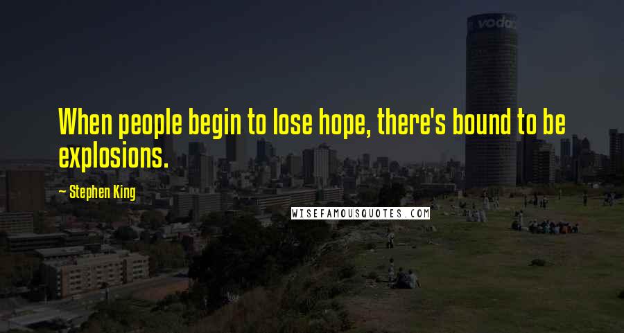 Stephen King Quotes: When people begin to lose hope, there's bound to be explosions.