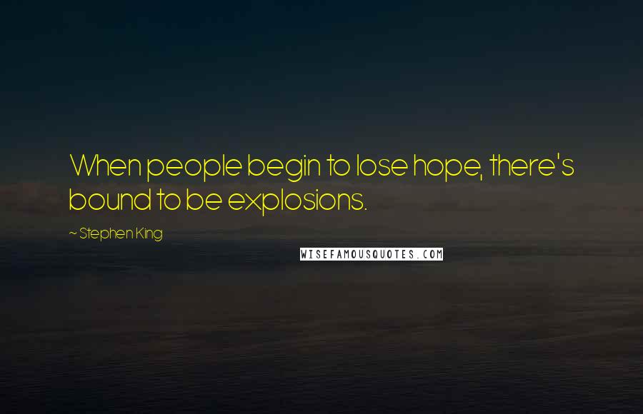 Stephen King Quotes: When people begin to lose hope, there's bound to be explosions.