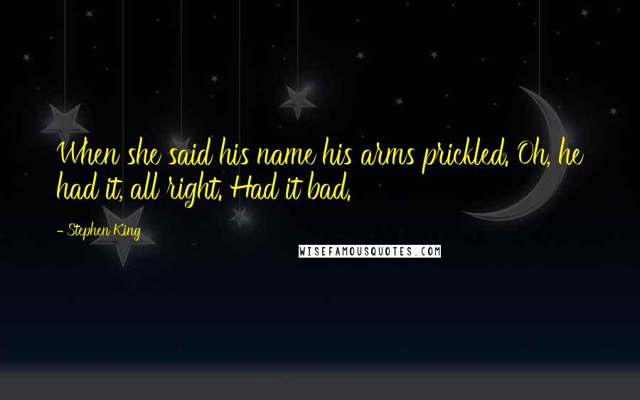 Stephen King Quotes: When she said his name his arms prickled. Oh, he had it, all right. Had it bad.