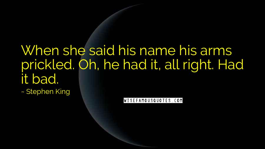 Stephen King Quotes: When she said his name his arms prickled. Oh, he had it, all right. Had it bad.