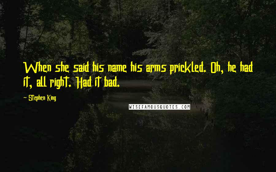 Stephen King Quotes: When she said his name his arms prickled. Oh, he had it, all right. Had it bad.