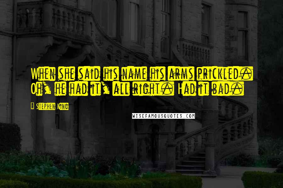 Stephen King Quotes: When she said his name his arms prickled. Oh, he had it, all right. Had it bad.