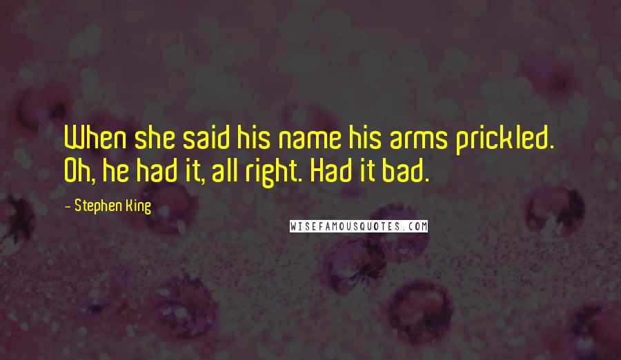 Stephen King Quotes: When she said his name his arms prickled. Oh, he had it, all right. Had it bad.