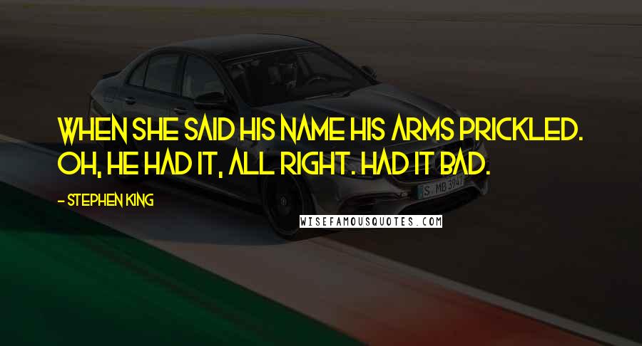Stephen King Quotes: When she said his name his arms prickled. Oh, he had it, all right. Had it bad.