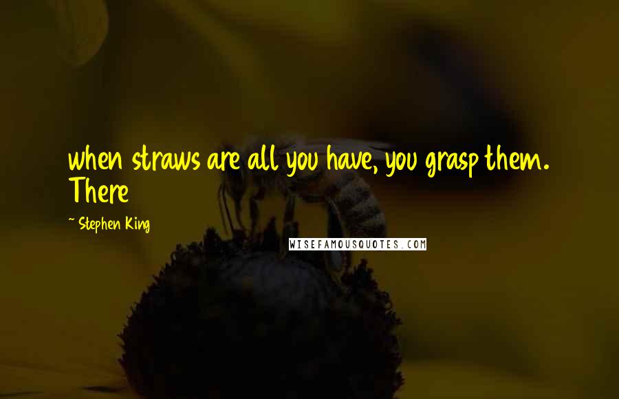 Stephen King Quotes: when straws are all you have, you grasp them. There