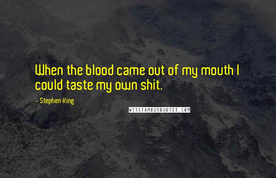 Stephen King Quotes: When the blood came out of my mouth I could taste my own shit.