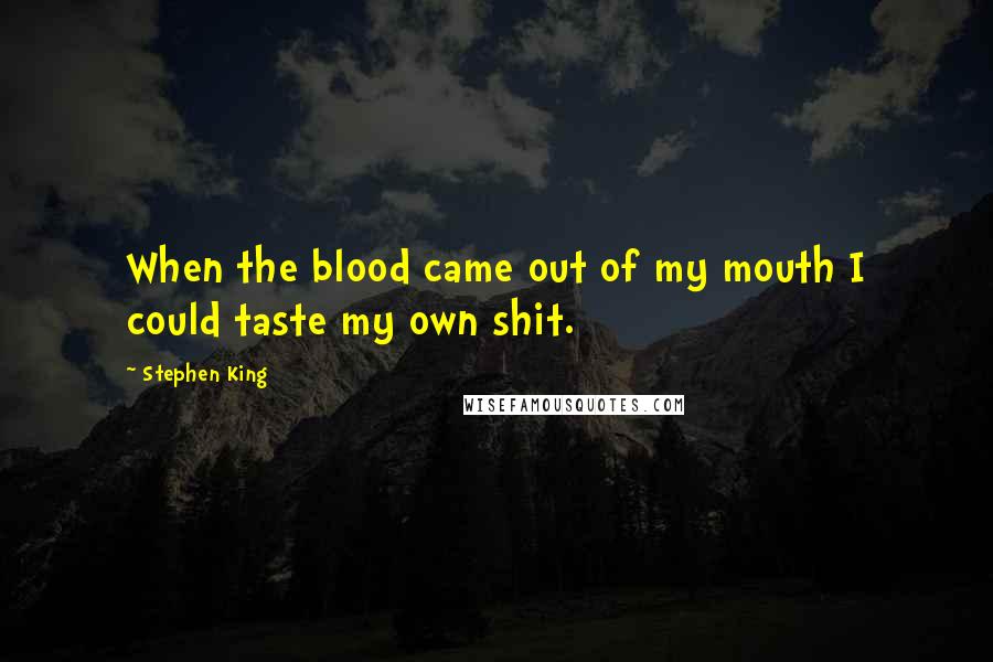 Stephen King Quotes: When the blood came out of my mouth I could taste my own shit.