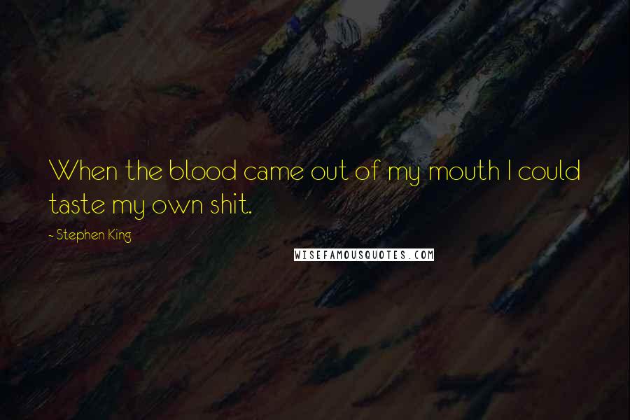 Stephen King Quotes: When the blood came out of my mouth I could taste my own shit.
