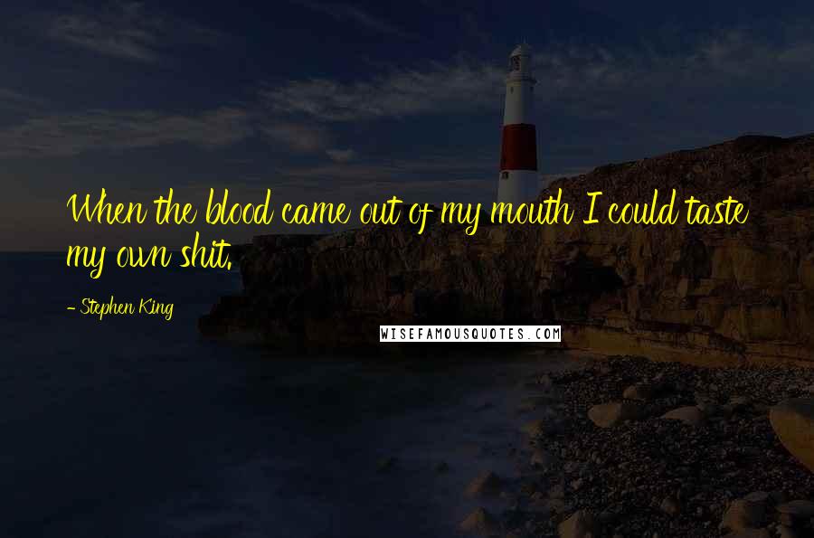 Stephen King Quotes: When the blood came out of my mouth I could taste my own shit.