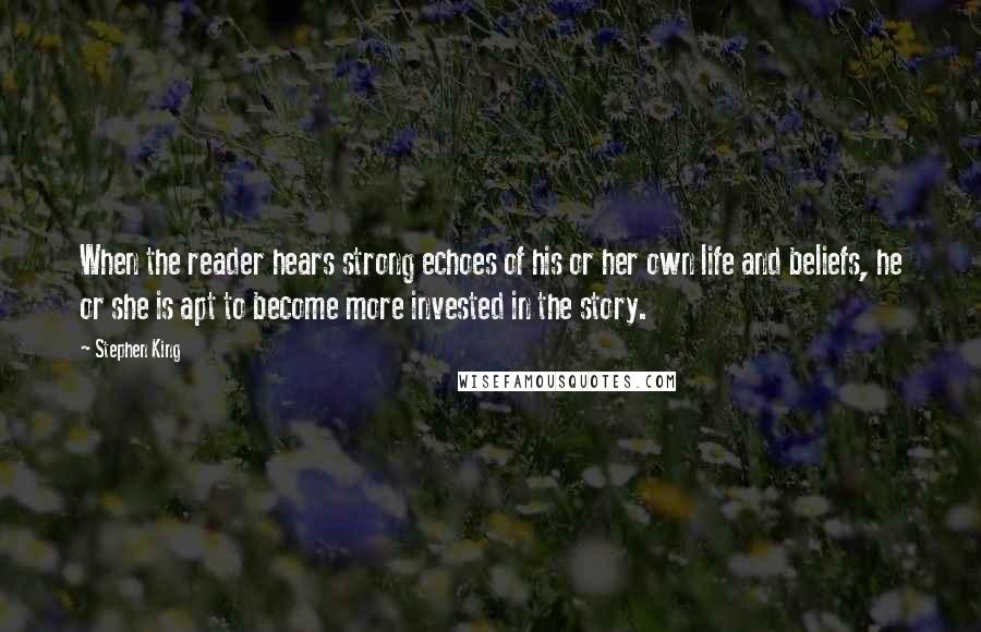 Stephen King Quotes: When the reader hears strong echoes of his or her own life and beliefs, he or she is apt to become more invested in the story.