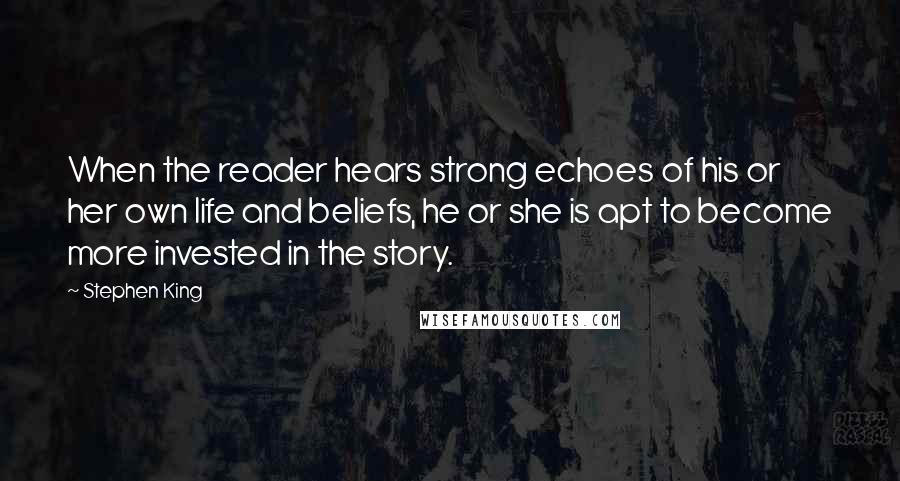 Stephen King Quotes: When the reader hears strong echoes of his or her own life and beliefs, he or she is apt to become more invested in the story.