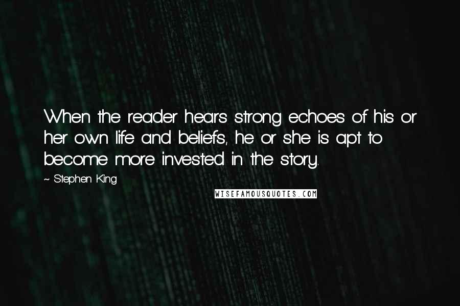 Stephen King Quotes: When the reader hears strong echoes of his or her own life and beliefs, he or she is apt to become more invested in the story.