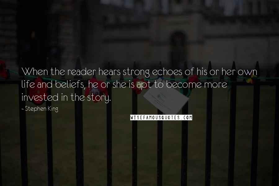 Stephen King Quotes: When the reader hears strong echoes of his or her own life and beliefs, he or she is apt to become more invested in the story.