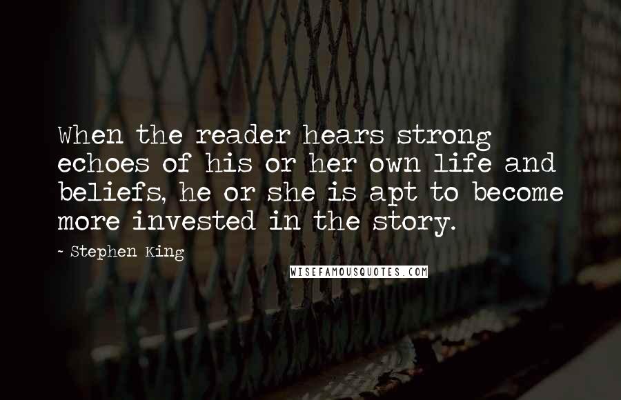 Stephen King Quotes: When the reader hears strong echoes of his or her own life and beliefs, he or she is apt to become more invested in the story.