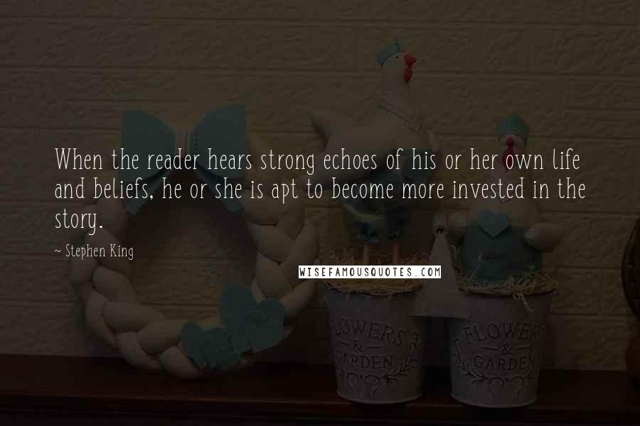 Stephen King Quotes: When the reader hears strong echoes of his or her own life and beliefs, he or she is apt to become more invested in the story.