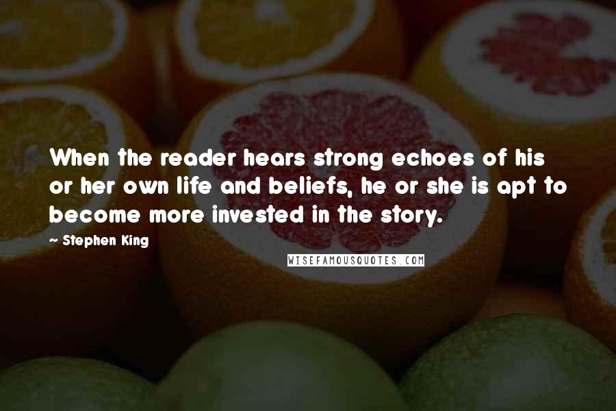 Stephen King Quotes: When the reader hears strong echoes of his or her own life and beliefs, he or she is apt to become more invested in the story.