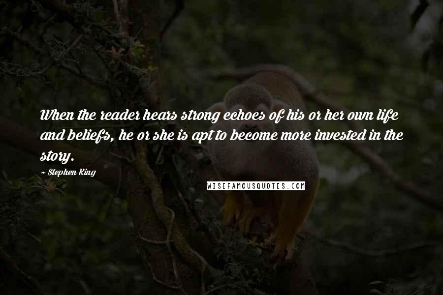 Stephen King Quotes: When the reader hears strong echoes of his or her own life and beliefs, he or she is apt to become more invested in the story.