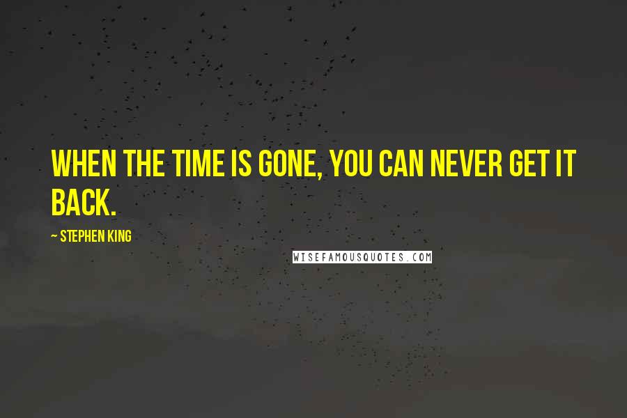 Stephen King Quotes: When the time is gone, you can never get it back.